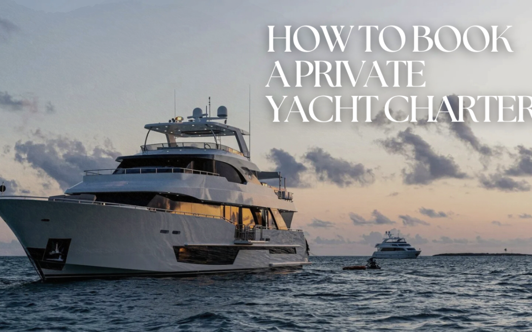 How to Book a Private Yacht Charter: The 6 Simple Steps